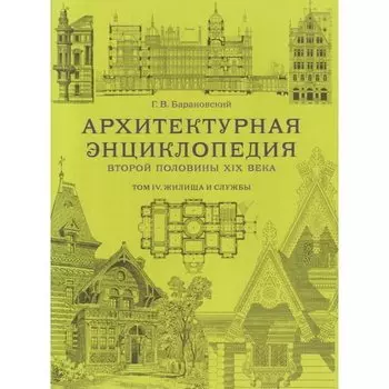 Гавриил Васильевич Барановский. Архитектурная энциклопедия второй половины XIX века. Том IV. Жилища и Службы