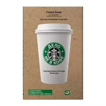Говард Бехар. Дело не в кофе. Корпоративная культура Starbucks