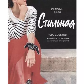 Каролин Бали. Стильная. 1000 советов, которые помогут выглядеть как настоящая француженка