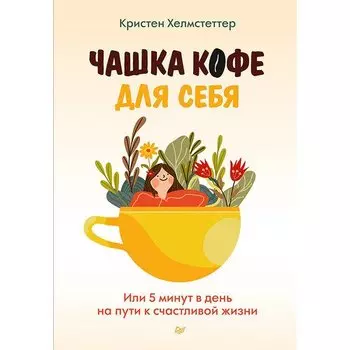 Кристен Хелмстеттер. Чашка кофе для себя. Или 5 минут в день на пути к счастливой жизни