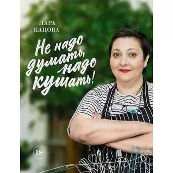 Лара Кацова. Не надо думать, надо кушать!