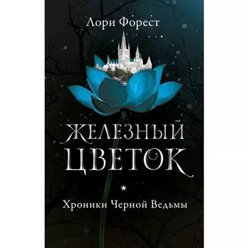 Лори Форест. Хроники Черной Ведьмы. Железный цветок