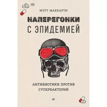 Мэтт Маккарти. Наперегонки с эпидемией. Антибиотики против супербактерий