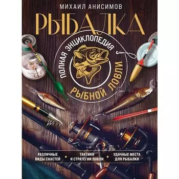 Михаил Анисимов. Рыбалка. Полная энциклопедия рыбной ловли
