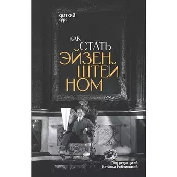 Наталья Рябчикова. Как стать Эйзенштейном. Краткий курс