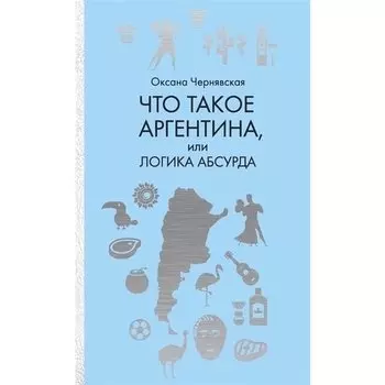 Оксана Чернявская. Что такое Аргентина, или Логика абсурда