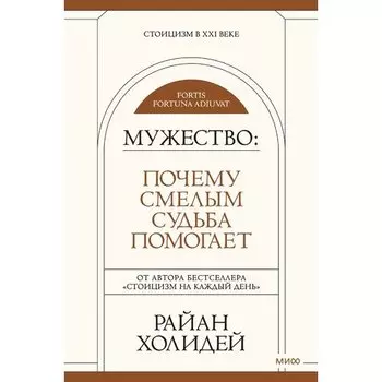 Райан Холидей. Мужество: Почему смелым судьба помогает