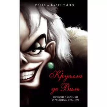 Серена Валентино. Круэлла де Виль. История злодейки с разбитым сердцем