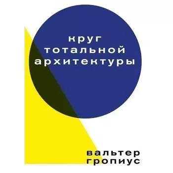 Вальтер Гропиус. Круг тотальной архитектуры