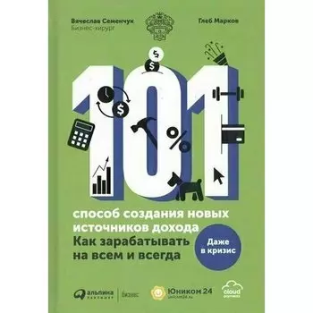 Вячеслав Семенчук; Глеб Марков. 101 способ создания новых источников дохода