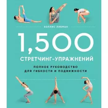 1,500 стретчинг-упражнений: энциклопедия гибкости и движения
