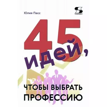 45 идей, чтобы выбрать профессию. Пасс Ю.
