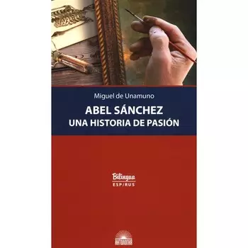Abel Sanchez. Una Historia de Pasion. Авель Санчес. История одной страсти. Параллельный текст на испанском и русском языке. Унамуно М., де