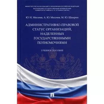 Административно-правовой статус организаций, наделенных государственными полномочиями. Учебное пособие. Мигачев Ю.И., Шамрин М.Ю., Мигачев А.Ю.