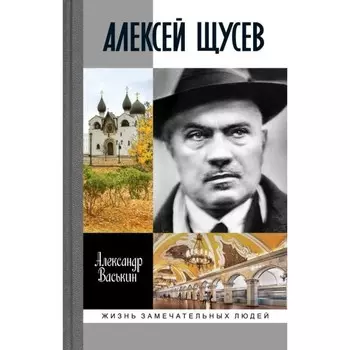 Алексей Щусев. Архитектор №1. Васькин А.