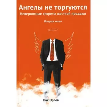 Ангелы не торгуются. Невероятные секреты жесткой продажи. Книга 2. Орлов В.