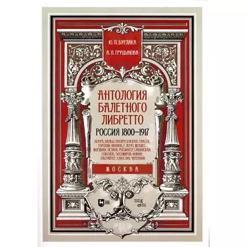 Антология балетного либретто. Россия 1800-1917. Москва. Бенуа, Вальц, Воскресенская, Гансен, Горский, Иванов, Г, Легат, Мендес, Мордкин, Петипа, Рейзи. Бурлака Ю.П., Груцынова А.П.