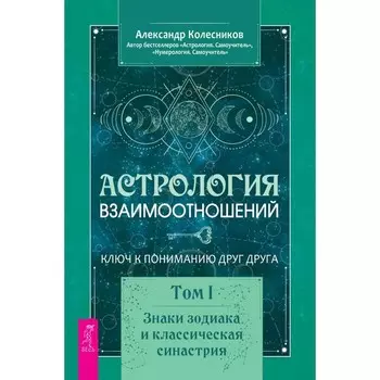 Астрология взаимоотношений. Ключ к пониманию друг друга. Т. 1. Знаки зодиака и классическая синастри