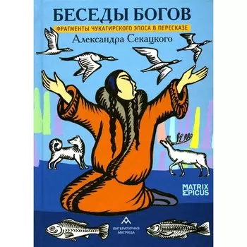 Беседы богов. Фрагменты чукагирского эпоса в пересказе Александра Секацкого. Секацкий А.К.
