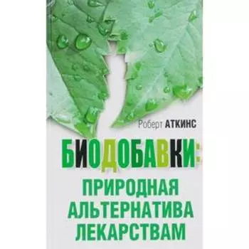 Биодобавки: природная альтернатива лекарствам. Аткинс Р. С.