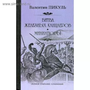 Битва железных канцлеров: роман. Миниатюры. Пикуль В.С.