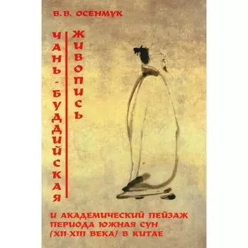 Чань-буддийская живопись и академический пейзаж период южная сун. XII-XIII вв. в Китае. Осенмук В.В.