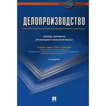 Делопроизводство. Образцы, документы. Организация и технология работы. Более 120 документов. 3-е издание, переработанное и дополненное. Галахов В.В., Корнеев И.К., Ксандопуло Г.Н.