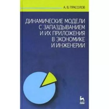 Динамические модели с запаздыванием и их приложения в экономике и инженерии. Прасолов А.В.