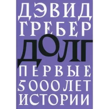 Долг: первые 5000 лет истории. Гребер Д.
