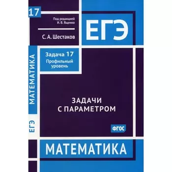 ЕГЭ. Математика. Задачи с параметром. Задача 17. Профильный уровень. Шестаков С.А.