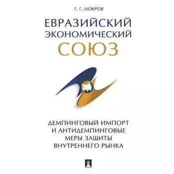 Евразийский экономический союз. Демпинговый импорт и антидемпинговые меры защиты внутреннего рынка. Мокров Г.Г.