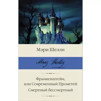 Франкенштейн, или Современный Прометей. Смертный бессмертный. Шелли М.