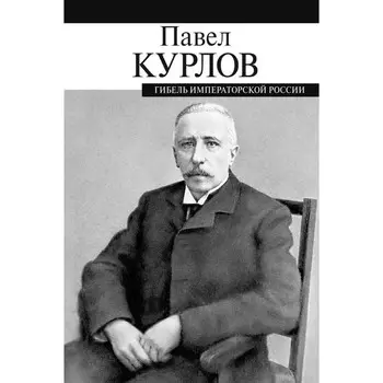 Гибель императорской России. Курлов П.