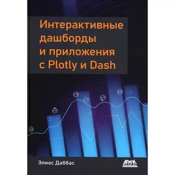 Интерактивные дашборды и приложения с Plotly и Dash. Используем полноценный веб-фреймворк в Python на всю мощь — без JavaScript. Даббас Э.