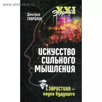 Искусство сильного мышления. Эвристика - наука будущего. Гаврилов Д.А.