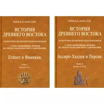 История Древнего Востока, культурно-политическая и военная, с отдаленнейших времен до эпохи Македонского завоевания. В 2-х томах. Максутов В.П., князь