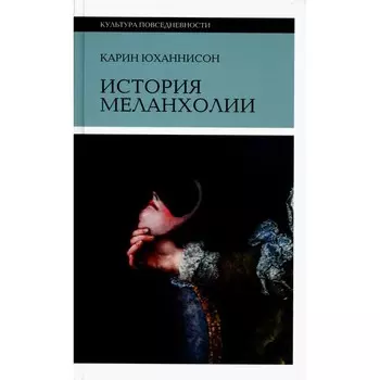 История меланхолии. О страхе, скуке и чувствительности в прежние времена и теперь. 6-е издание. Юханнисон К.