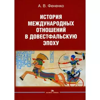 История международных отношений в довестфальскую эпоху. Учебное пособие. 2-е издание, исправленное и дополненное. Фененко А.В.