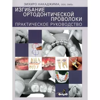 Изгибание ортодонтической проволоки. Практическое руководство. Накаджима Э.