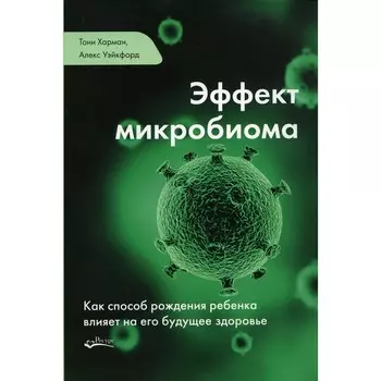 Эффект микробиома. Как способ рождения ребёнка влияет на его будущее здоровье. Харман Т., Уэйкфорд А.
