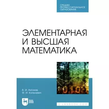 Элементарная и высшая математика. Учебное пособие для СПО. Антонов В.И., Копелевич Ф.И.