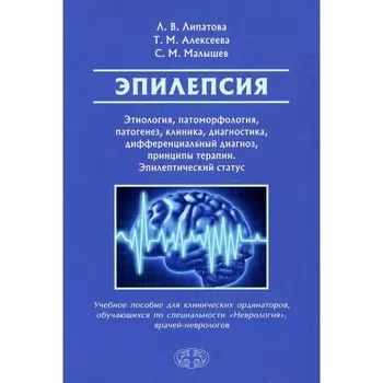 Эпилепсия. Этиология, патоморфология, патогенез, клиника, диагностика, дифференциальный диагноз. Учебное пособие. Липатова Л.В., Алексеева Т.М., Малышев С.М.