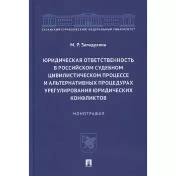Юридическая ответственность в российском судебном цивилистическом процессе и альтернативных процедурах урегулирования юридических конфликтов. Монография. М.Г. Загидулин