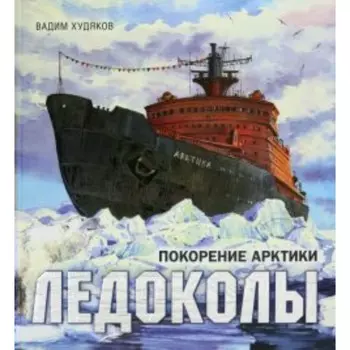 Книга-путешествие. Ледоколы. Покорение Арктики. В. Худяков