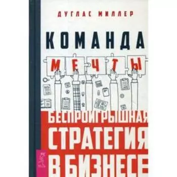 Команда мечты: беспроигрышная стратегия в бизнесе. Миллер Д.