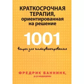Краткосрочная терапия, ориентированная на решение. 1001 вопрос для интервьюирования. Баннинк Ф.