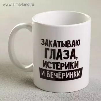 Кружка чайная керамическая «Закатываю глаза, истерики и вечеринки», 320 мл