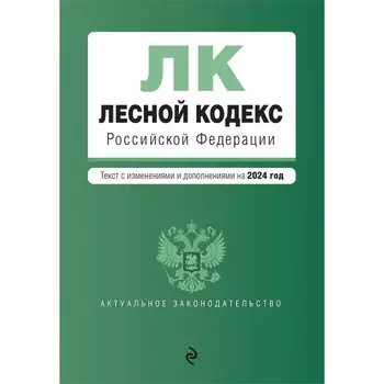 Лесной кодекс РФ. В редакции на 2024 / ЛК РФ