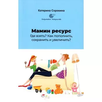 Мамин ресурс. Где взять? Как пополнить, сохранить и увеличить? Сорокина К.