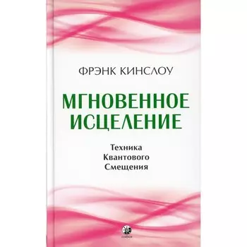 Мгновенное исцеление. Техника Квантового Смещения. Кинслоу Ф.